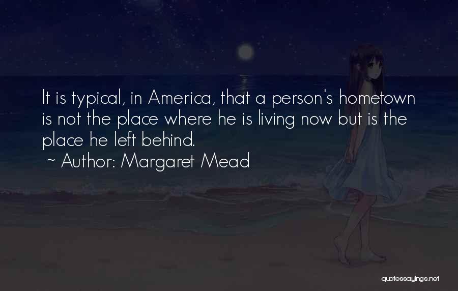Margaret Mead Quotes: It Is Typical, In America, That A Person's Hometown Is Not The Place Where He Is Living Now But Is