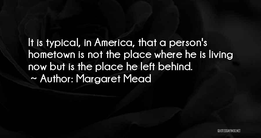 Margaret Mead Quotes: It Is Typical, In America, That A Person's Hometown Is Not The Place Where He Is Living Now But Is