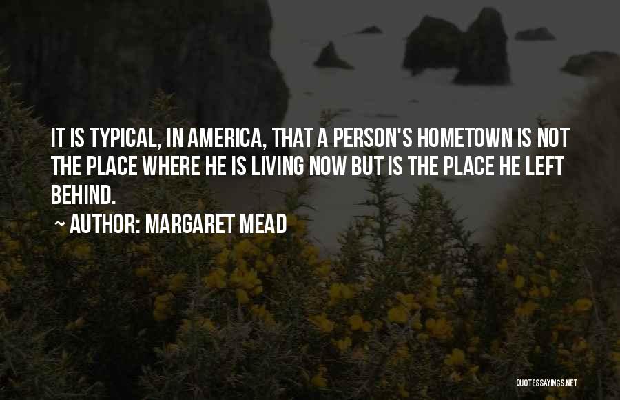 Margaret Mead Quotes: It Is Typical, In America, That A Person's Hometown Is Not The Place Where He Is Living Now But Is
