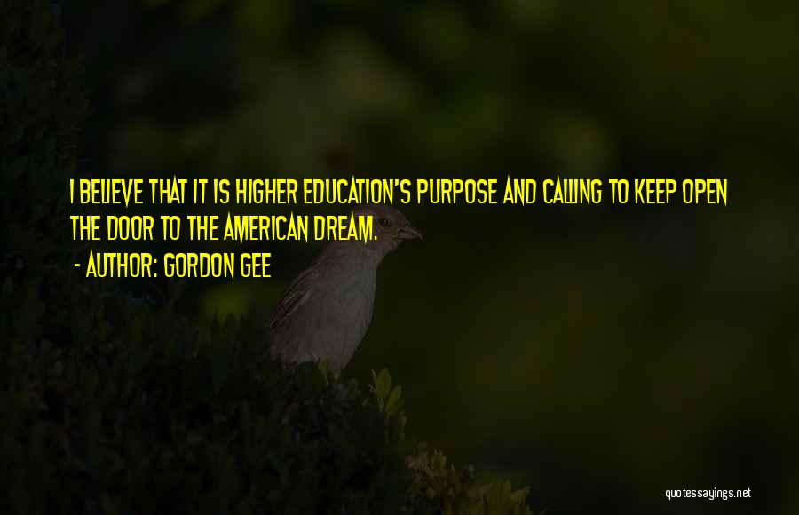 Gordon Gee Quotes: I Believe That It Is Higher Education's Purpose And Calling To Keep Open The Door To The American Dream.