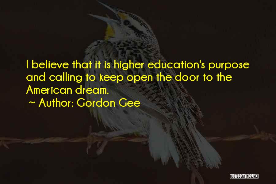 Gordon Gee Quotes: I Believe That It Is Higher Education's Purpose And Calling To Keep Open The Door To The American Dream.