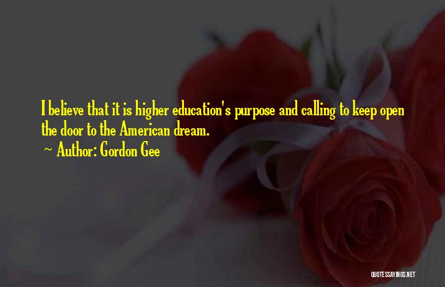 Gordon Gee Quotes: I Believe That It Is Higher Education's Purpose And Calling To Keep Open The Door To The American Dream.