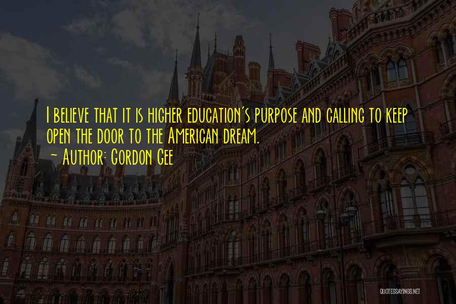 Gordon Gee Quotes: I Believe That It Is Higher Education's Purpose And Calling To Keep Open The Door To The American Dream.