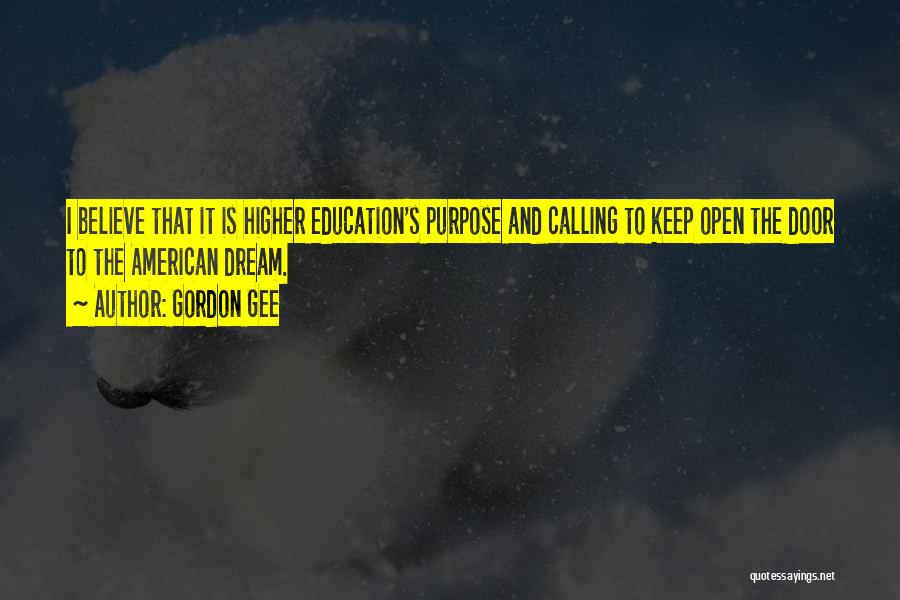 Gordon Gee Quotes: I Believe That It Is Higher Education's Purpose And Calling To Keep Open The Door To The American Dream.