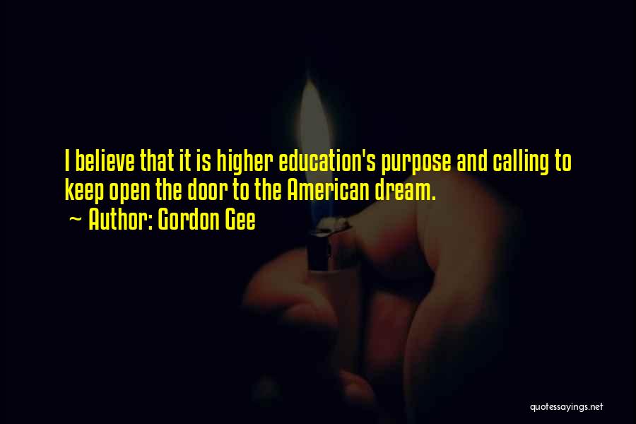 Gordon Gee Quotes: I Believe That It Is Higher Education's Purpose And Calling To Keep Open The Door To The American Dream.