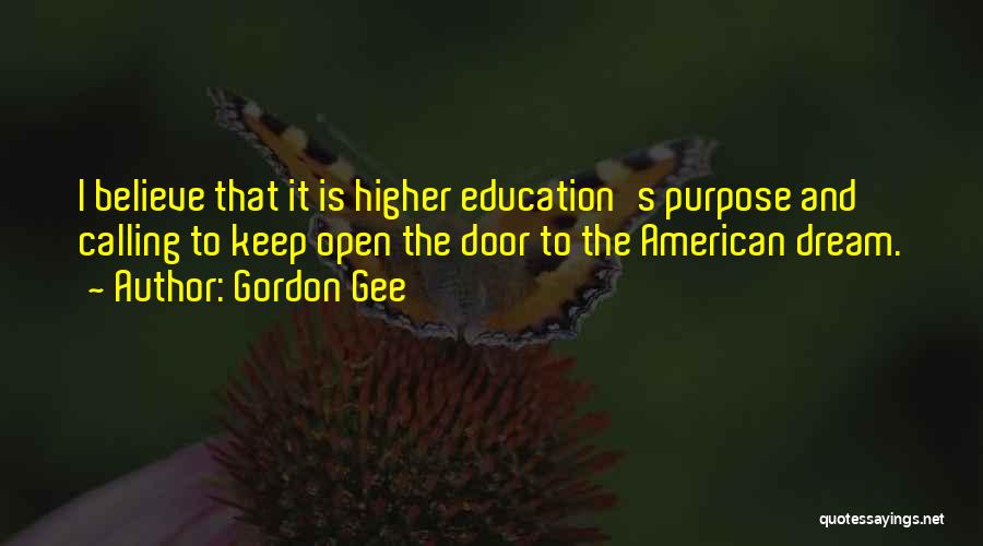 Gordon Gee Quotes: I Believe That It Is Higher Education's Purpose And Calling To Keep Open The Door To The American Dream.