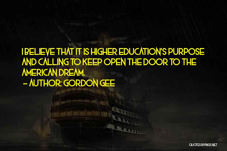 Gordon Gee Quotes: I Believe That It Is Higher Education's Purpose And Calling To Keep Open The Door To The American Dream.