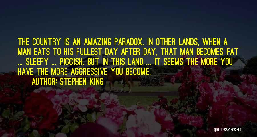 Stephen King Quotes: The Country Is An Amazing Paradox. In Other Lands, When A Man Eats To His Fullest Day After Day, That