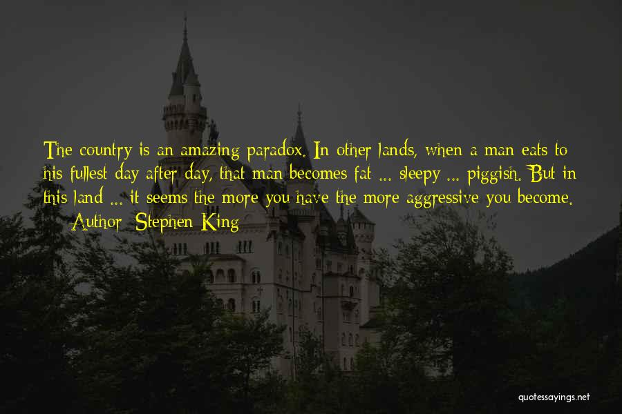 Stephen King Quotes: The Country Is An Amazing Paradox. In Other Lands, When A Man Eats To His Fullest Day After Day, That