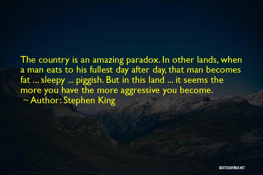 Stephen King Quotes: The Country Is An Amazing Paradox. In Other Lands, When A Man Eats To His Fullest Day After Day, That