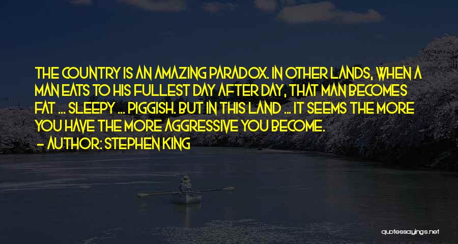 Stephen King Quotes: The Country Is An Amazing Paradox. In Other Lands, When A Man Eats To His Fullest Day After Day, That