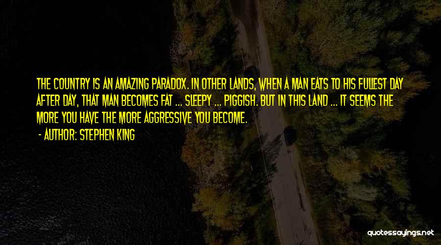 Stephen King Quotes: The Country Is An Amazing Paradox. In Other Lands, When A Man Eats To His Fullest Day After Day, That