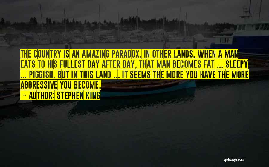 Stephen King Quotes: The Country Is An Amazing Paradox. In Other Lands, When A Man Eats To His Fullest Day After Day, That