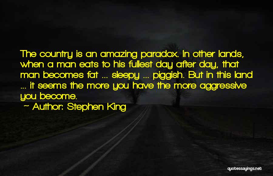 Stephen King Quotes: The Country Is An Amazing Paradox. In Other Lands, When A Man Eats To His Fullest Day After Day, That