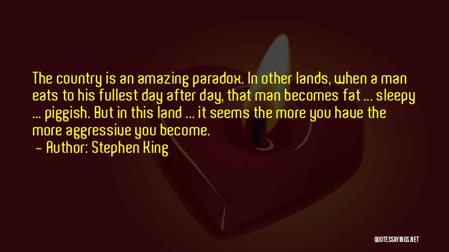 Stephen King Quotes: The Country Is An Amazing Paradox. In Other Lands, When A Man Eats To His Fullest Day After Day, That