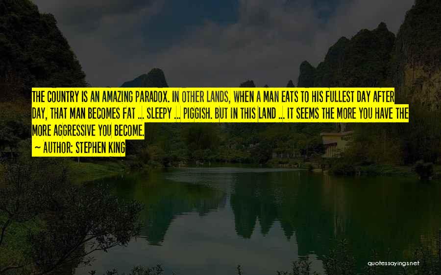 Stephen King Quotes: The Country Is An Amazing Paradox. In Other Lands, When A Man Eats To His Fullest Day After Day, That