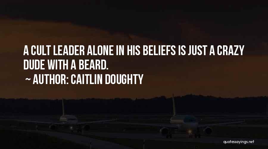 Caitlin Doughty Quotes: A Cult Leader Alone In His Beliefs Is Just A Crazy Dude With A Beard.