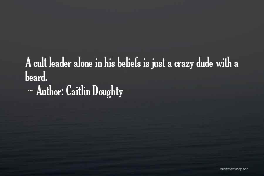 Caitlin Doughty Quotes: A Cult Leader Alone In His Beliefs Is Just A Crazy Dude With A Beard.