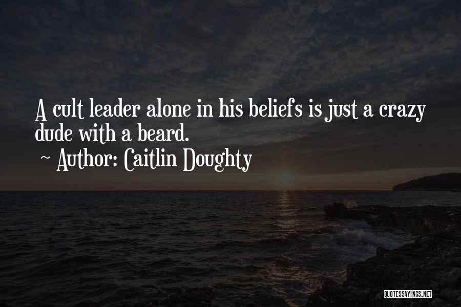 Caitlin Doughty Quotes: A Cult Leader Alone In His Beliefs Is Just A Crazy Dude With A Beard.