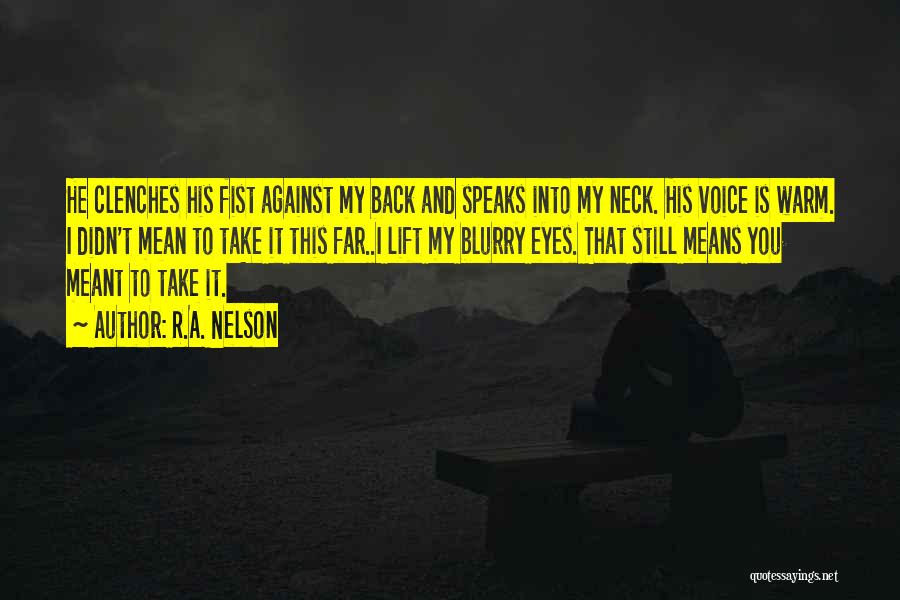 R.A. Nelson Quotes: He Clenches His Fist Against My Back And Speaks Into My Neck. His Voice Is Warm. I Didn't Mean To