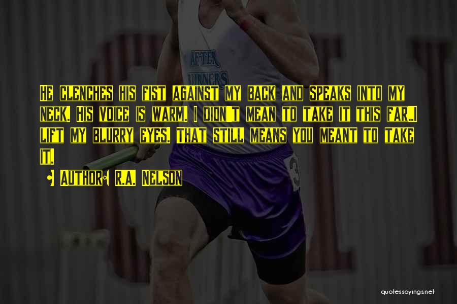 R.A. Nelson Quotes: He Clenches His Fist Against My Back And Speaks Into My Neck. His Voice Is Warm. I Didn't Mean To