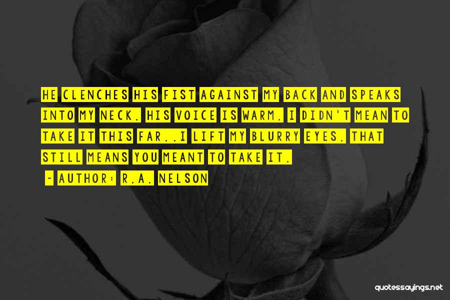 R.A. Nelson Quotes: He Clenches His Fist Against My Back And Speaks Into My Neck. His Voice Is Warm. I Didn't Mean To