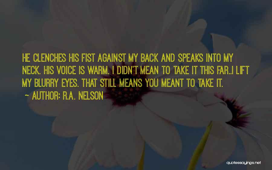 R.A. Nelson Quotes: He Clenches His Fist Against My Back And Speaks Into My Neck. His Voice Is Warm. I Didn't Mean To