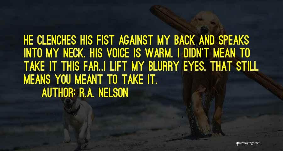 R.A. Nelson Quotes: He Clenches His Fist Against My Back And Speaks Into My Neck. His Voice Is Warm. I Didn't Mean To