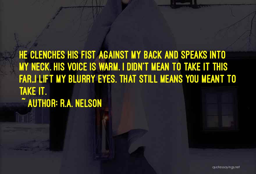 R.A. Nelson Quotes: He Clenches His Fist Against My Back And Speaks Into My Neck. His Voice Is Warm. I Didn't Mean To