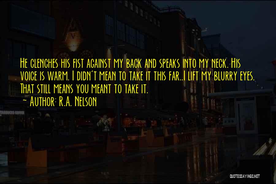 R.A. Nelson Quotes: He Clenches His Fist Against My Back And Speaks Into My Neck. His Voice Is Warm. I Didn't Mean To