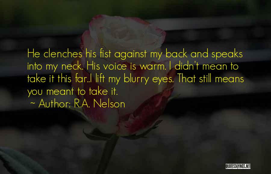 R.A. Nelson Quotes: He Clenches His Fist Against My Back And Speaks Into My Neck. His Voice Is Warm. I Didn't Mean To