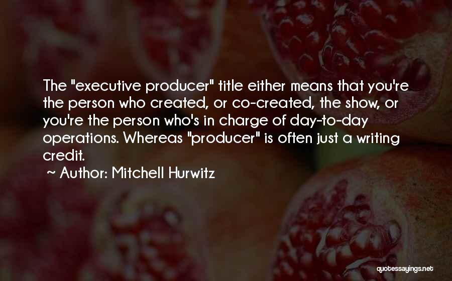 Mitchell Hurwitz Quotes: The Executive Producer Title Either Means That You're The Person Who Created, Or Co-created, The Show, Or You're The Person