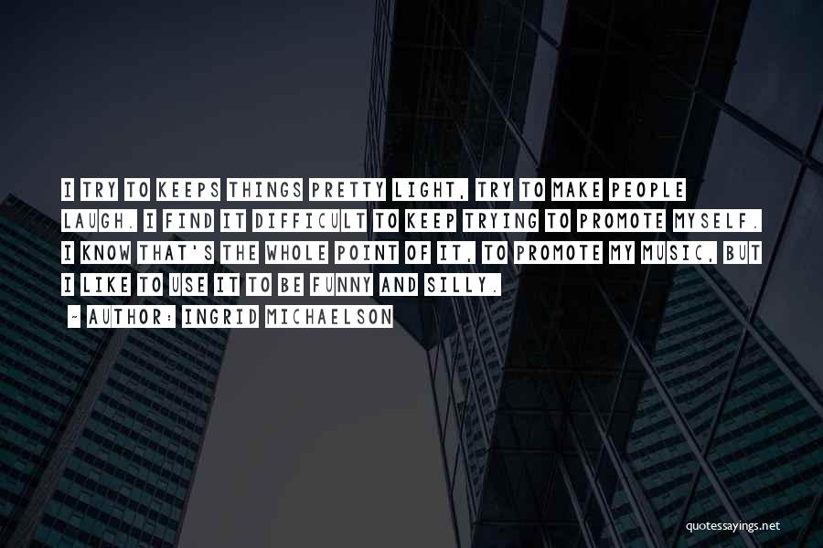 Ingrid Michaelson Quotes: I Try To Keeps Things Pretty Light, Try To Make People Laugh. I Find It Difficult To Keep Trying To