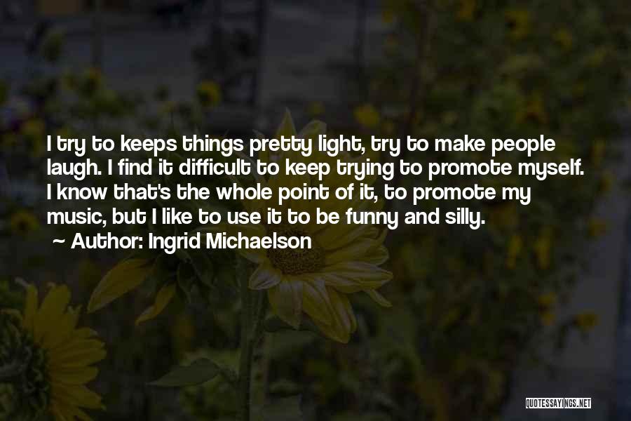 Ingrid Michaelson Quotes: I Try To Keeps Things Pretty Light, Try To Make People Laugh. I Find It Difficult To Keep Trying To