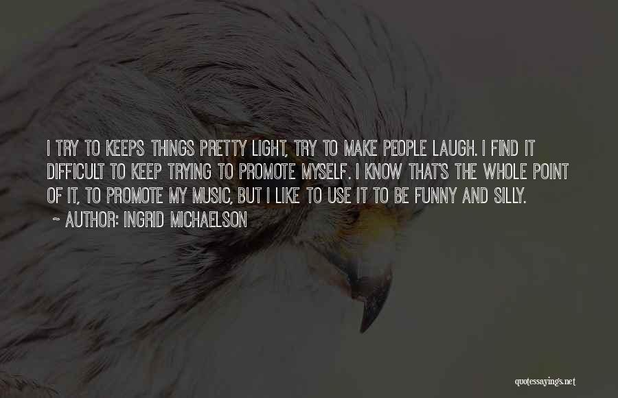 Ingrid Michaelson Quotes: I Try To Keeps Things Pretty Light, Try To Make People Laugh. I Find It Difficult To Keep Trying To