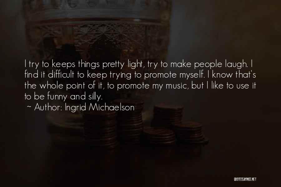 Ingrid Michaelson Quotes: I Try To Keeps Things Pretty Light, Try To Make People Laugh. I Find It Difficult To Keep Trying To