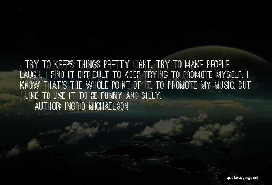 Ingrid Michaelson Quotes: I Try To Keeps Things Pretty Light, Try To Make People Laugh. I Find It Difficult To Keep Trying To