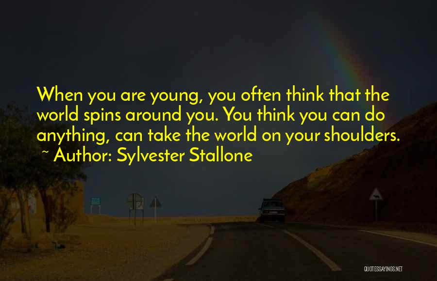 Sylvester Stallone Quotes: When You Are Young, You Often Think That The World Spins Around You. You Think You Can Do Anything, Can