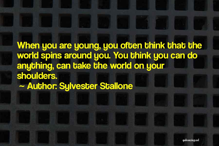 Sylvester Stallone Quotes: When You Are Young, You Often Think That The World Spins Around You. You Think You Can Do Anything, Can