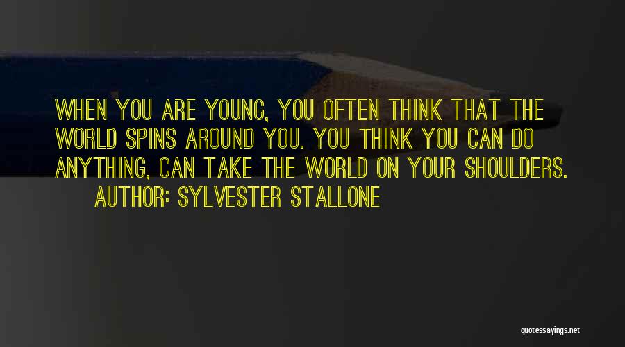 Sylvester Stallone Quotes: When You Are Young, You Often Think That The World Spins Around You. You Think You Can Do Anything, Can