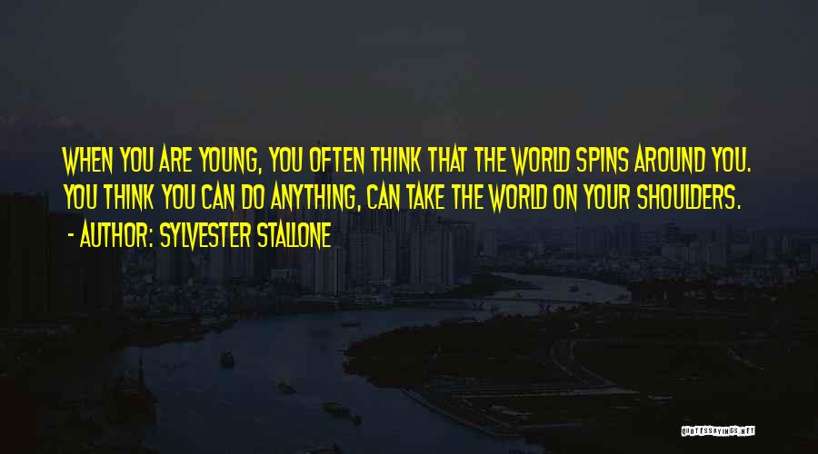 Sylvester Stallone Quotes: When You Are Young, You Often Think That The World Spins Around You. You Think You Can Do Anything, Can