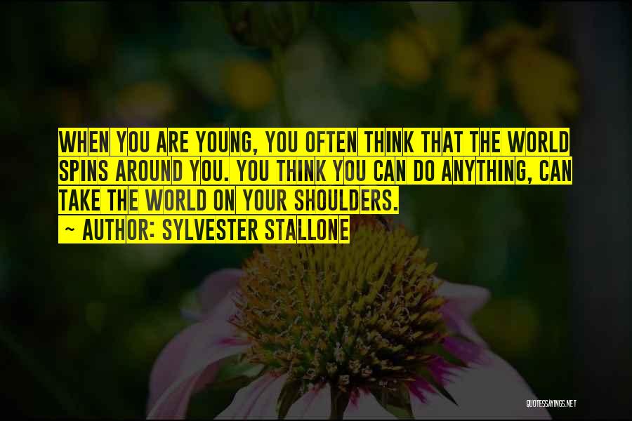 Sylvester Stallone Quotes: When You Are Young, You Often Think That The World Spins Around You. You Think You Can Do Anything, Can