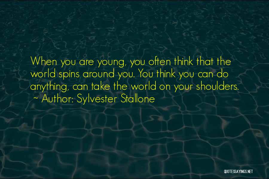 Sylvester Stallone Quotes: When You Are Young, You Often Think That The World Spins Around You. You Think You Can Do Anything, Can