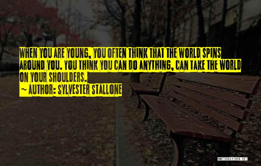 Sylvester Stallone Quotes: When You Are Young, You Often Think That The World Spins Around You. You Think You Can Do Anything, Can