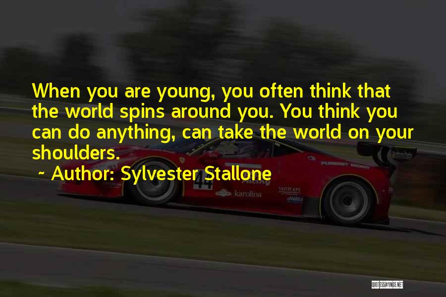 Sylvester Stallone Quotes: When You Are Young, You Often Think That The World Spins Around You. You Think You Can Do Anything, Can