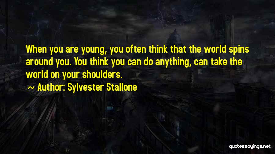 Sylvester Stallone Quotes: When You Are Young, You Often Think That The World Spins Around You. You Think You Can Do Anything, Can