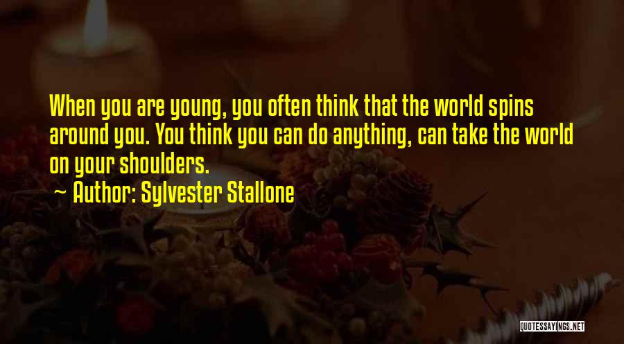 Sylvester Stallone Quotes: When You Are Young, You Often Think That The World Spins Around You. You Think You Can Do Anything, Can