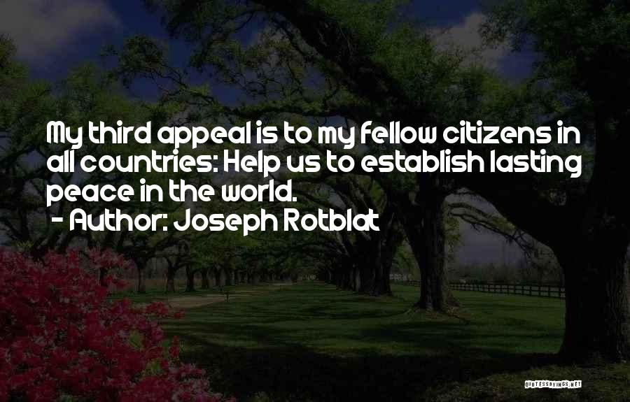 Joseph Rotblat Quotes: My Third Appeal Is To My Fellow Citizens In All Countries: Help Us To Establish Lasting Peace In The World.