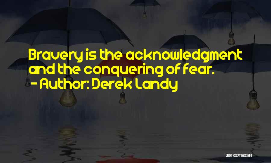 Derek Landy Quotes: Bravery Is The Acknowledgment And The Conquering Of Fear.