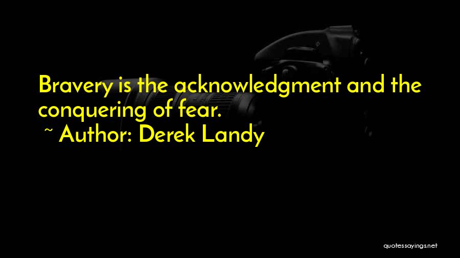 Derek Landy Quotes: Bravery Is The Acknowledgment And The Conquering Of Fear.